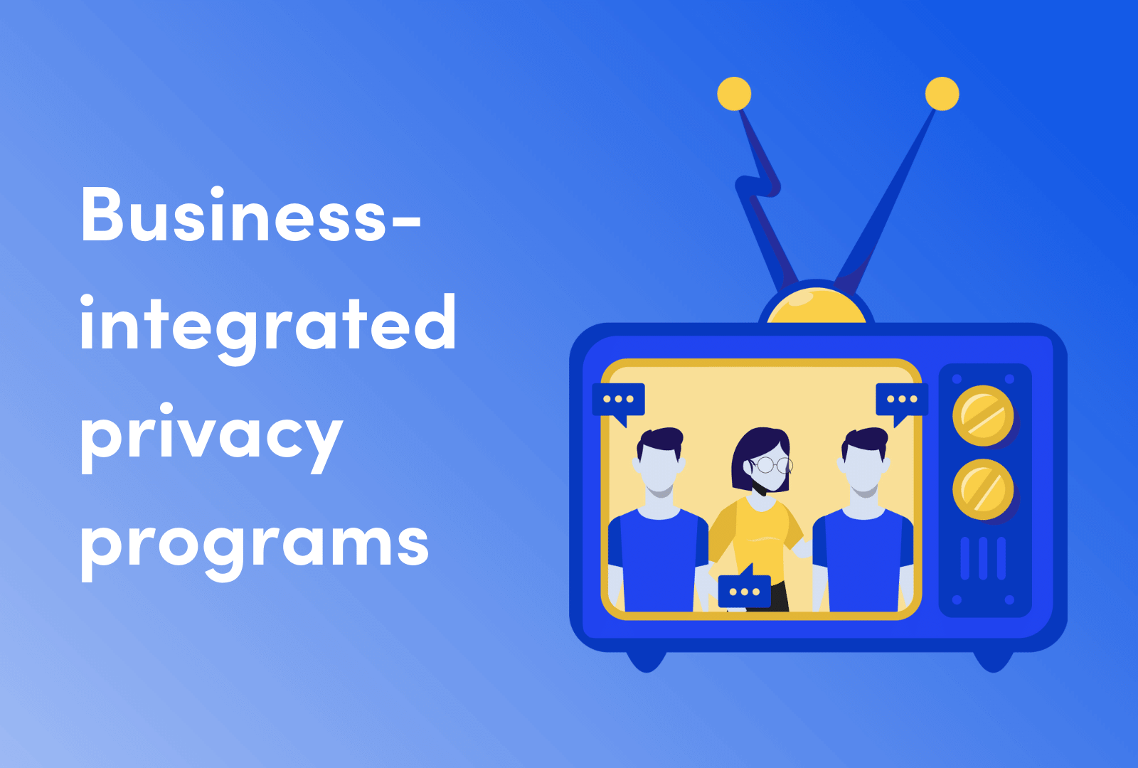 Building business-integrated privacy programs